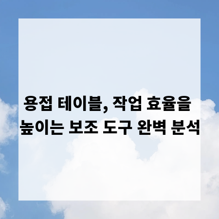 용접 테이블, 작업 효율을 높이는 보조 도구 완벽 분석