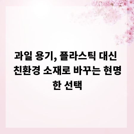 과일 용기, 플라스틱 대신 친환경 소재로 바꾸는 현명한 선택