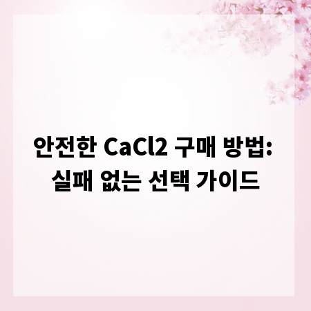 안전한 CaCl2 구매 방법: 실패 없는 선택 가이드