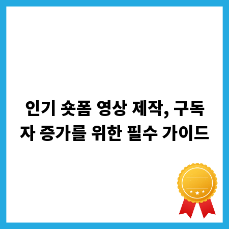 인기 숏폼 영상 제작, 구독자 증가를 위한 필수 가이드
