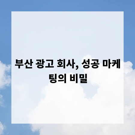 부산 광고 회사, 성공 마케팅의 비밀