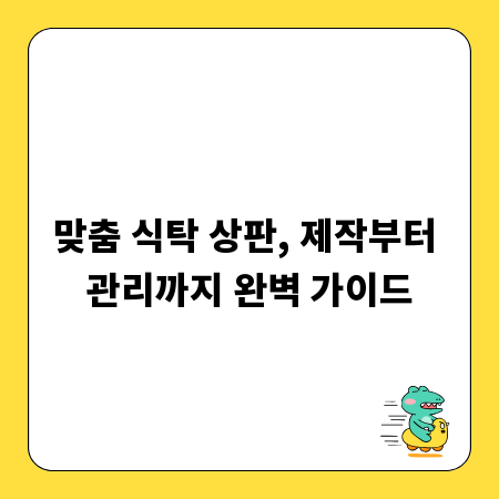 맞춤 식탁 상판, 제작부터 관리까지 완벽 가이드