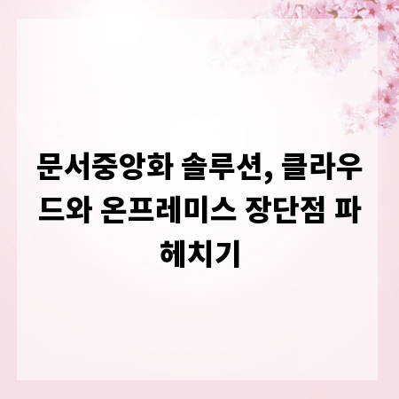 문서중앙화 솔루션, 클라우드와 온프레미스 장단점 파헤치기