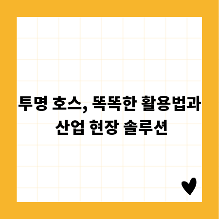 투명 호스, 똑똑한 활용법과 산업 현장 솔루션