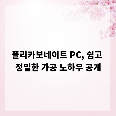 폴리카보네이트 PC, 쉽고 정밀한 가공 노하우 공개