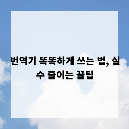 번역기 똑똑하게 쓰는 법, 실수 줄이는 꿀팁