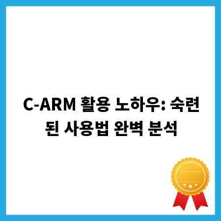 C-ARM 활용 노하우: 숙련된 사용법 완벽 분석