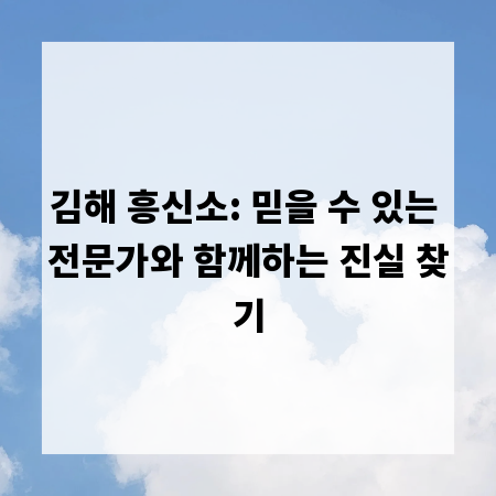 김해 흥신소: 믿을 수 있는 전문가와 함께하는 진실 찾기