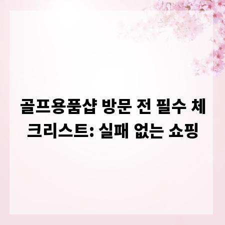 골프용품샵 방문 전 필수 체크리스트: 실패 없는 쇼핑
