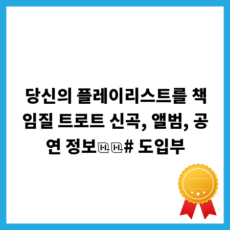 당신의 플레이리스트를 책임질 트로트 신곡, 앨범, 공연 정보

# 도입부
