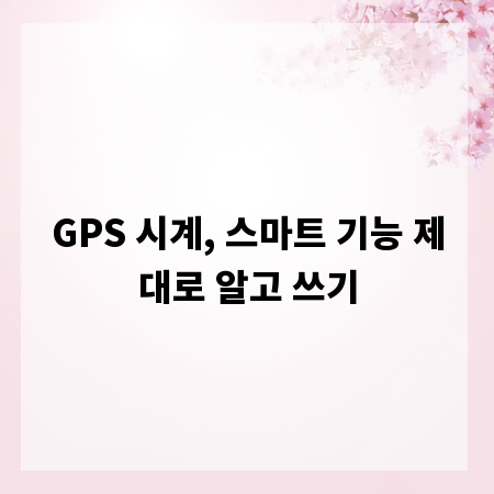 GPS 시계, 스마트 기능 제대로 알고 쓰기