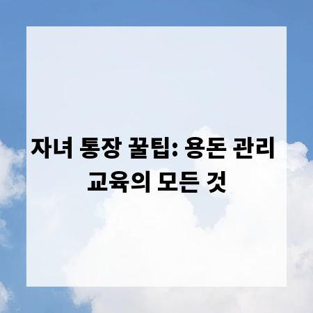 자녀 통장 꿀팁: 용돈 관리 교육의 모든 것
