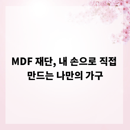 MDF 재단, 내 손으로 직접 만드는 나만의 가구