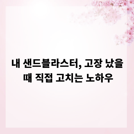 내 샌드블라스터, 고장 났을 때 직접 고치는 노하우
