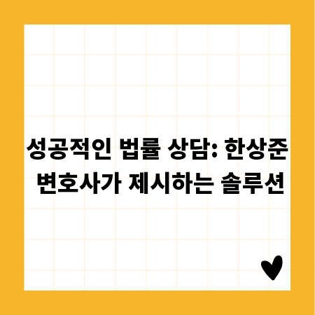 성공적인 법률 상담: 한상준 변호사가 제시하는 솔루션