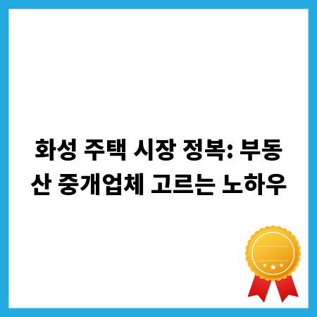 화성 주택 시장 정복: 부동산 중개업체 고르는 노하우