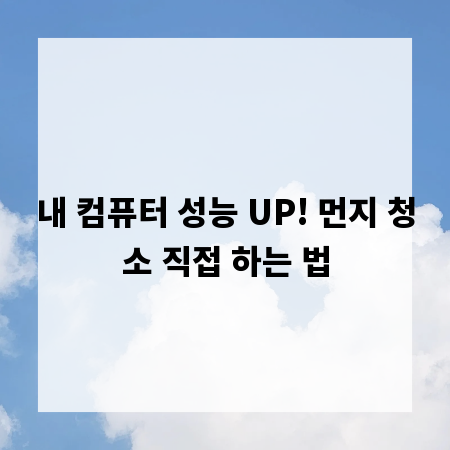 내 컴퓨터 성능 UP! 먼지 청소 직접 하는 법