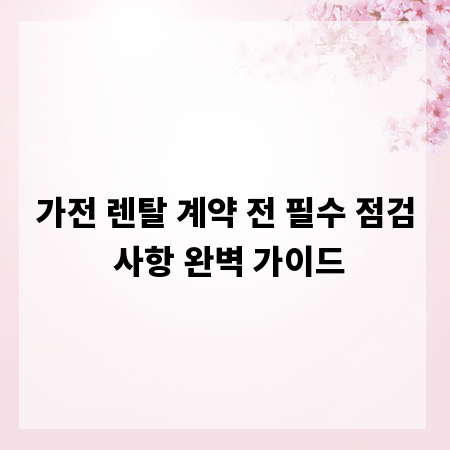가전 렌탈 계약 전 필수 점검 사항 완벽 가이드