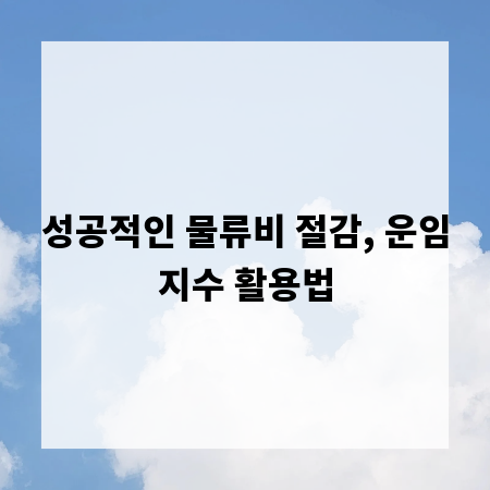성공적인 물류비 절감, 운임지수 활용법