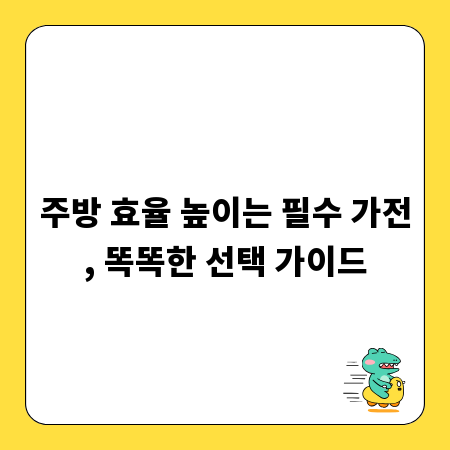 주방 효율 높이는 필수 가전, 똑똑한 선택 가이드
