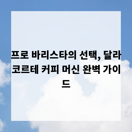 프로 바리스타의 선택, 달라코르테 커피 머신 완벽 가이드