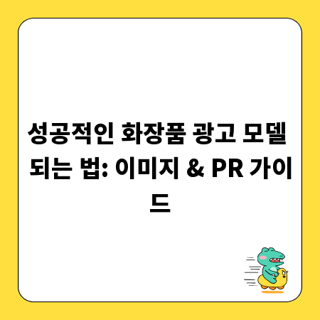 성공적인 화장품 광고 모델 되는 법: 이미지 & PR 가이드