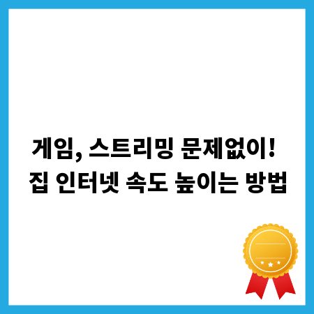 게임, 스트리밍 문제없이! 집 인터넷 속도 높이는 방법