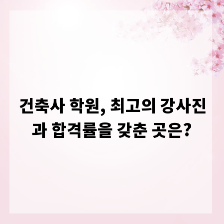 건축사 학원, 최고의 강사진과 합격률을 갖춘 곳은?