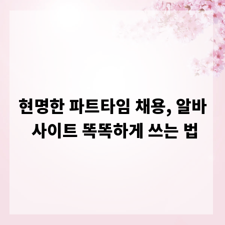 현명한 파트타임 채용, 알바 사이트 똑똑하게 쓰는 법