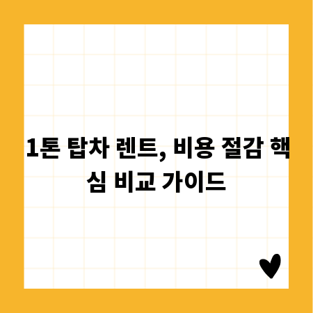 1톤 탑차 렌트, 비용 절감 핵심 비교 가이드