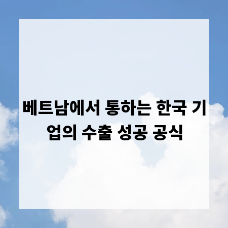 베트남에서 통하는 한국 기업의 수출 성공 공식