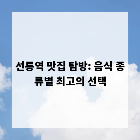 선릉역 맛집 탐방: 음식 종류별 최고의 선택