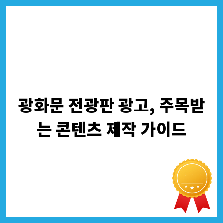 광화문 전광판 광고, 주목받는 콘텐츠 제작 가이드