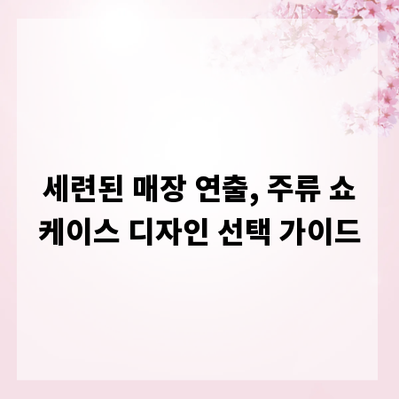 세련된 매장 연출, 주류 쇼케이스 디자인 선택 가이드