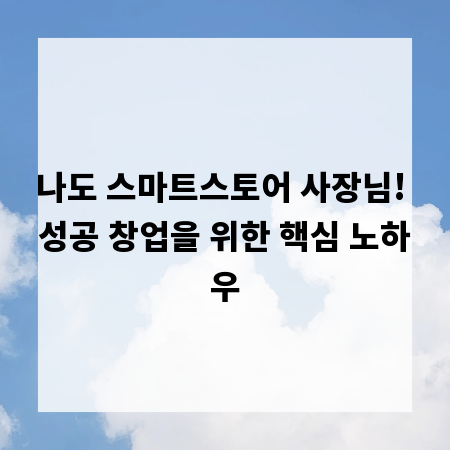나도 스마트스토어 사장님! 성공 창업을 위한 핵심 노하우
