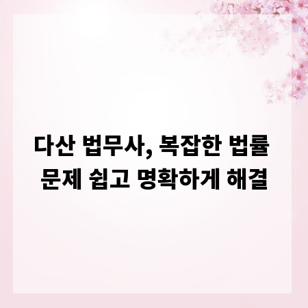 다산 법무사, 복잡한 법률 문제 쉽고 명확하게 해결
