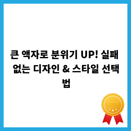 큰 액자로 분위기 UP! 실패 없는 디자인 & 스타일 선택법
