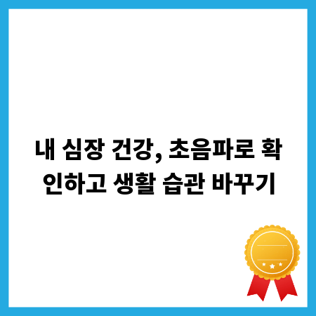 내 심장 건강, 초음파로 확인하고 생활 습관 바꾸기