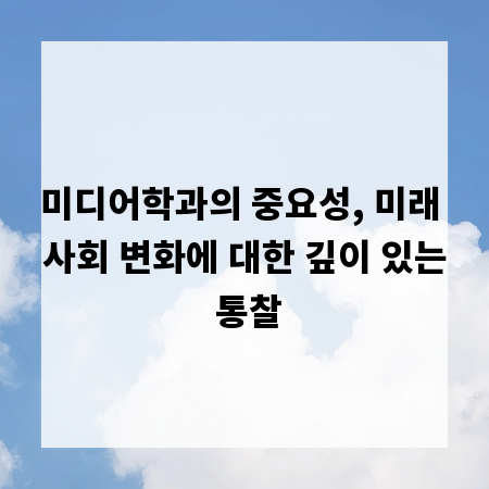미디어학과의 중요성, 미래 사회 변화에 대한 깊이 있는 통찰