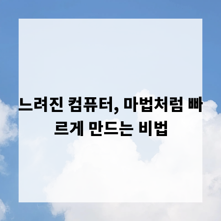 느려진 컴퓨터, 마법처럼 빠르게 만드는 비법