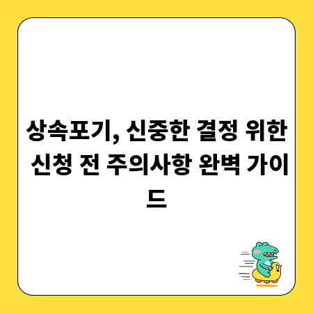상속포기, 신중한 결정 위한 신청 전 주의사항 완벽 가이드