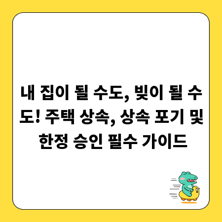 내 집이 될 수도, 빚이 될 수도! 주택 상속, 상속 포기 및 한정 승인 필수 가이드