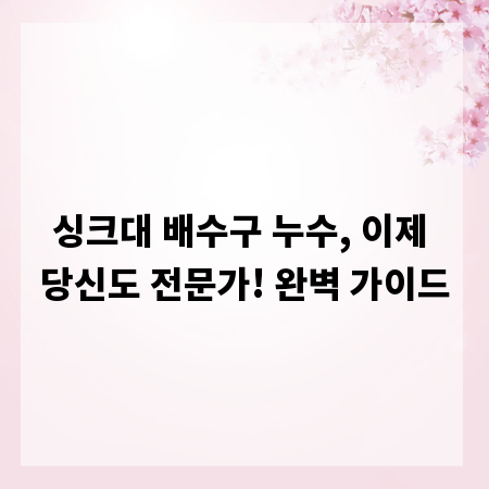싱크대 배수구 누수, 이제 당신도 전문가! 완벽 가이드