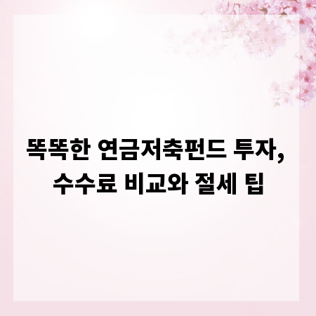 똑똑한 연금저축펀드 투자, 수수료 비교와 절세 팁