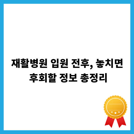 재활병원 입원 전후, 놓치면 후회할 정보 총정리