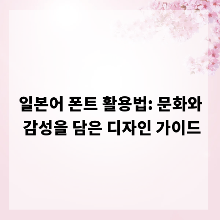 일본어 폰트 활용법: 문화와 감성을 담은 디자인 가이드
