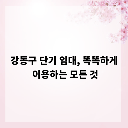 강동구 단기 임대, 똑똑하게 이용하는 모든 것