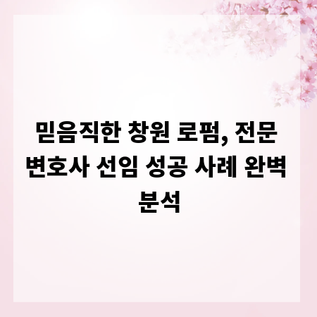 믿음직한 창원 로펌, 전문 변호사 선임 성공 사례 완벽 분석