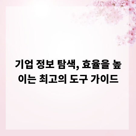 기업 정보 탐색, 효율을 높이는 최고의 도구 가이드