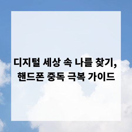 디지털 세상 속 나를 찾기, 핸드폰 중독 극복 가이드